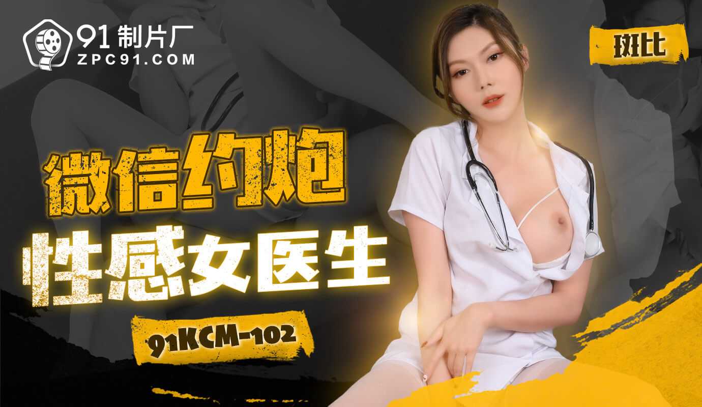 91制片厂微信约炮性感女医生91KCM-102