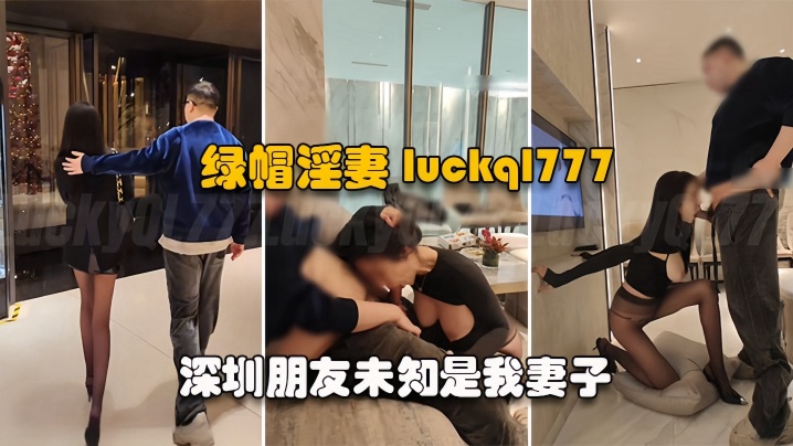 绿帽淫妻LuckyBaby深圳朋友未知是我妻子尽情玩弄黑丝长腿蜜穴