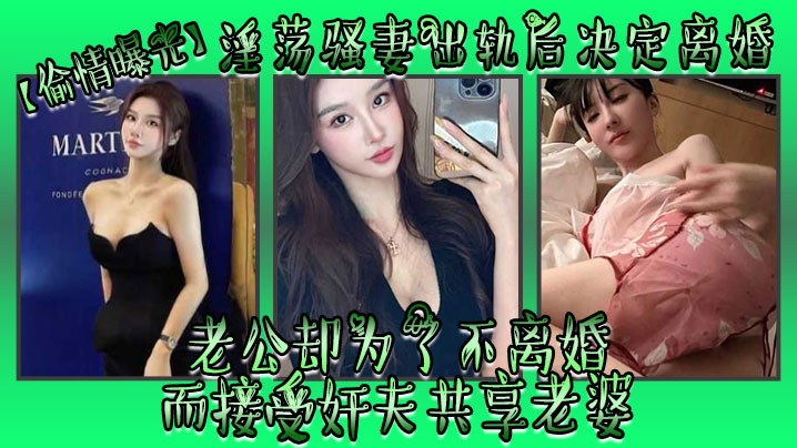 偷情曝光淫荡骚妻出轨后决定离婚老公却为了不离婚而接受奸夫共享老婆