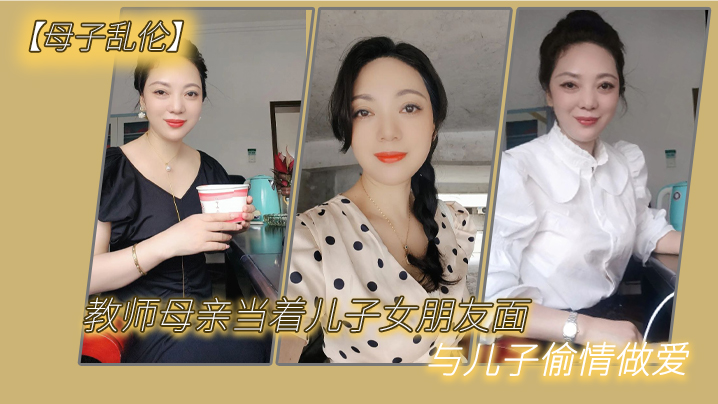 母子乱伦教师母亲当着儿子女朋友面与儿子偷情做爱