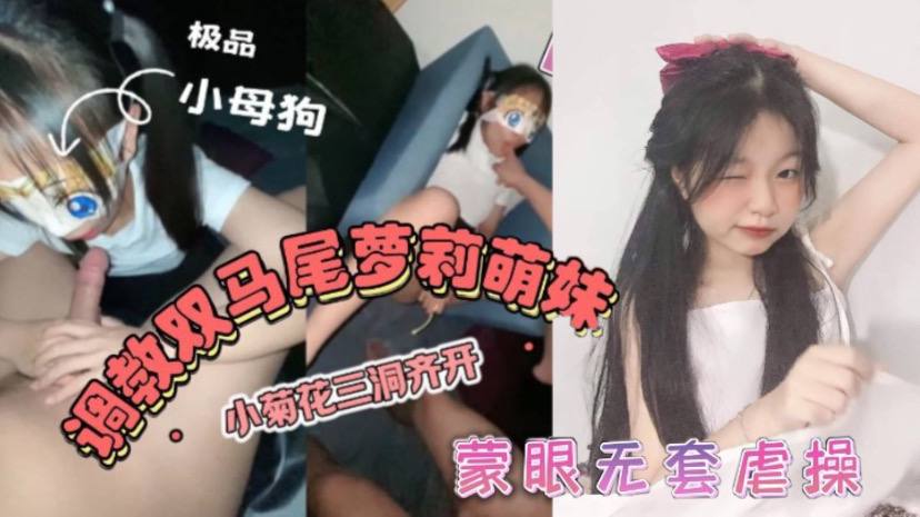 哇伊清纯萝莉学生妹调教粉嫩可爱小菊花三洞齐开蒙眼无套操