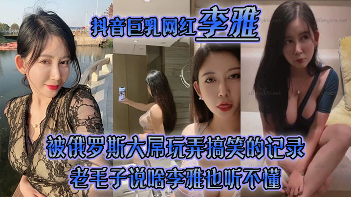 李雅抖音巨乳网红被俄罗斯大屌玩弄搞笑的记录哈哈_老毛子说啥李雅也听不懂_就说好大好大_被草的一直乐