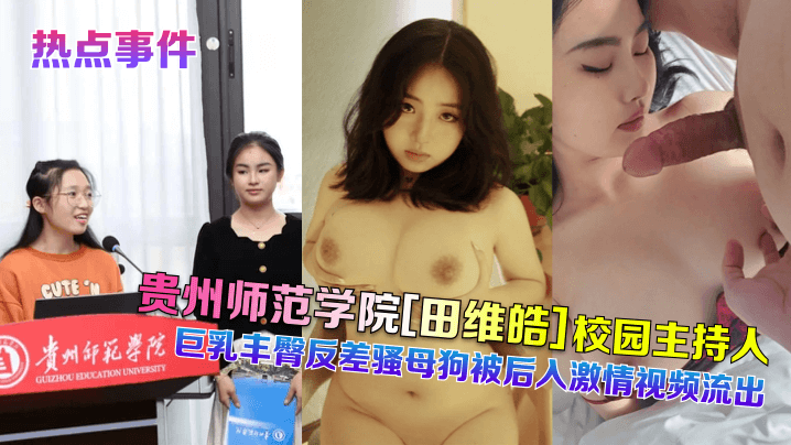 贵州师范学院[田维皓]校园主持人！巨乳丰臀反差骚母狗被后入激情视频流出