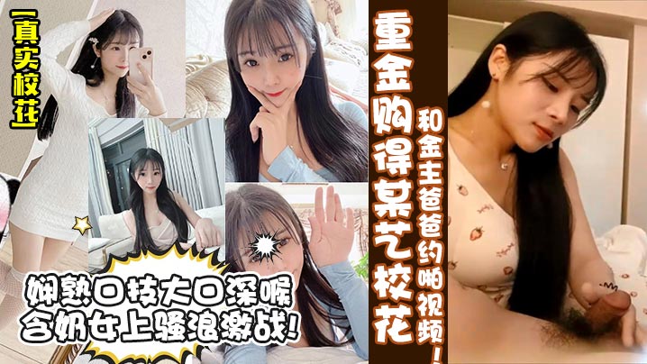 重金购得某艺校花和金主爸爸约啪视频！娴熟口技大口深喉含奶女上骚浪激战!