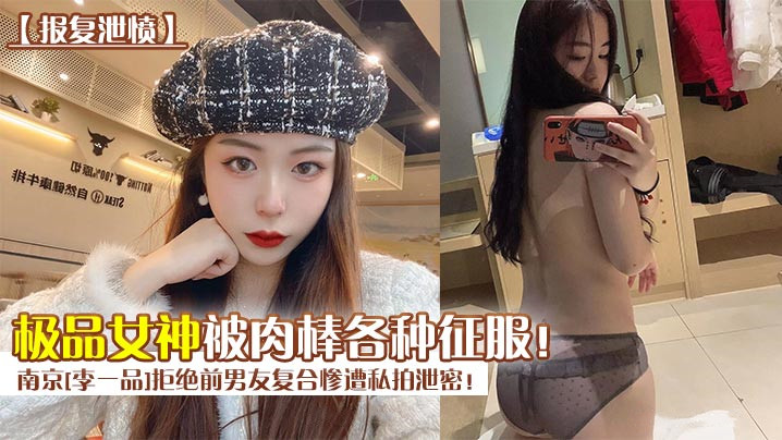 南京[李一品]拒绝前男友复合惨遭私拍泄密！极品女神被肉棒各种征服！