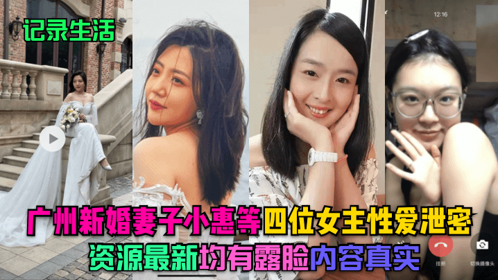 记录生活广州新婚妻子小惠等四位女主性爱泄密资源最新均有露脸内容真实