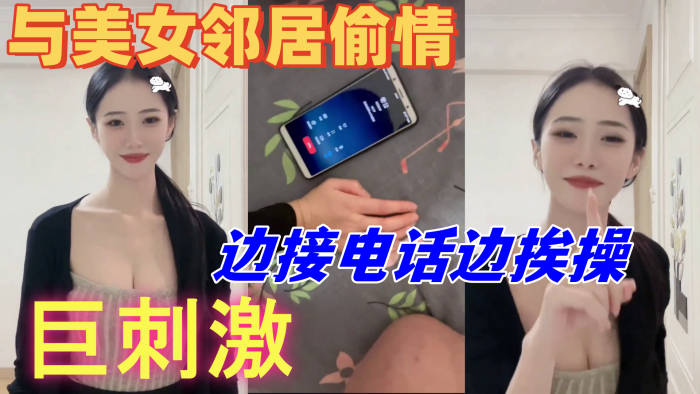 与美女邻居偷情的时候她老公打电话查岗边接电话边挨操巨刺激