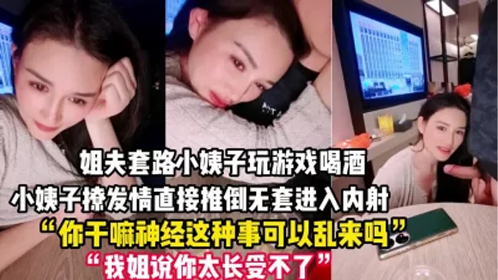 禽兽姐夫套路小姨子玩游戏把她灌醉后各种撩小姨子被撩发情后直接推倒无套进入内射一逼