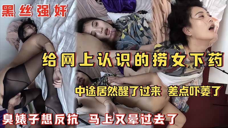 黑丝强奸给网上认识的捞女下药_中途居然醒了过来_差点吓痿了_臭婊子想反抗_马上又晕过去了