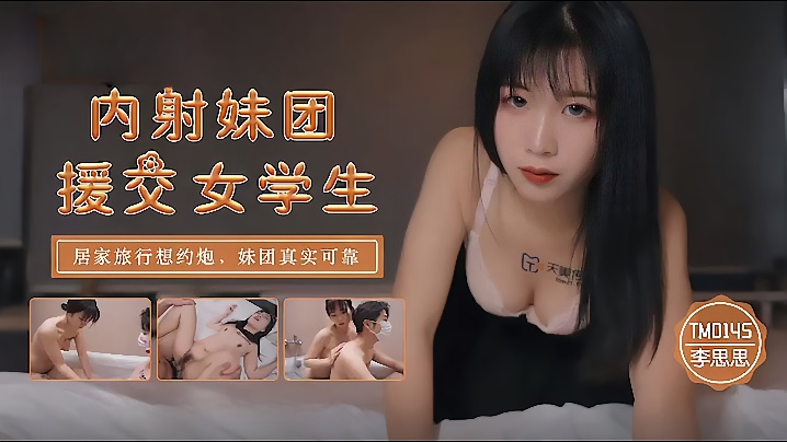 想约,李思思,TM0145_,内射妹,团援,交女,炮妹团