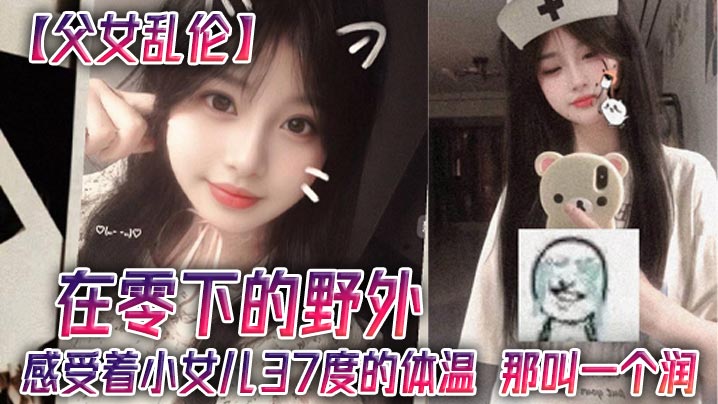 【父女乱伦】在零下的野外，感受着小女儿37度的体温，那叫一个润<script src=