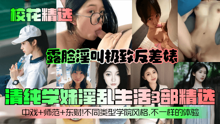 【校花精选】清纯学妹淫乱生活3部精选！露脸淫叫极致反差婊！中戏师范东财！不同类型学院风格，不一样的体验！<script src=