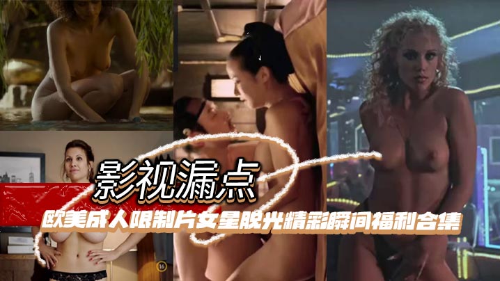 影视漏点明星脱衣限制片欧美成人限制片女星脱光精彩瞬间福利合集